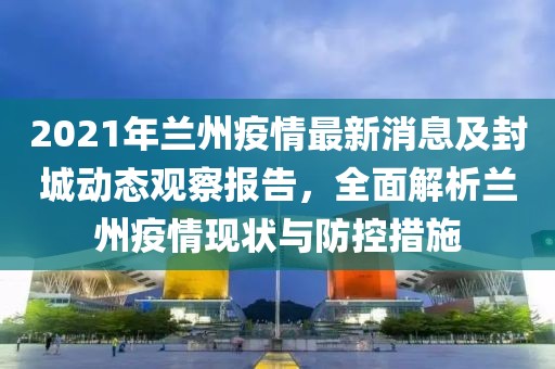 2021年兰州疫情最新消息及封城动态观察报告，全面解析兰州疫情现状与防控措施