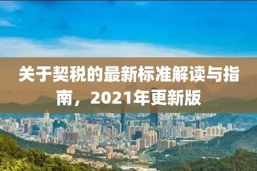 关于契税的最新标准解读与指南，2021年更新版