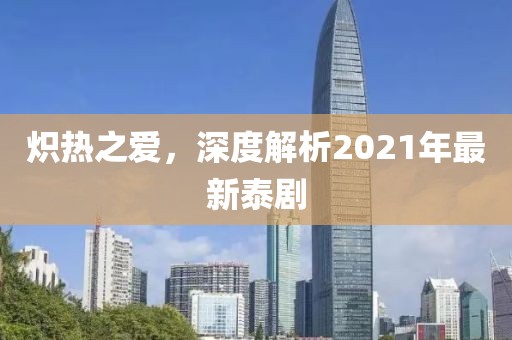 炽热之爱，深度解析2021年最新泰剧