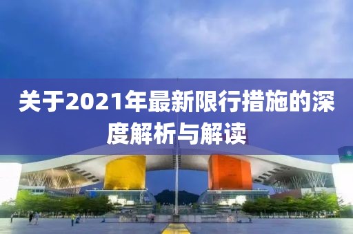 关于2021年最新限行措施的深度解析与解读