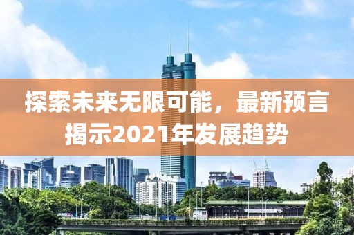 探索未来无限可能，最新预言揭示2021年发展趋势