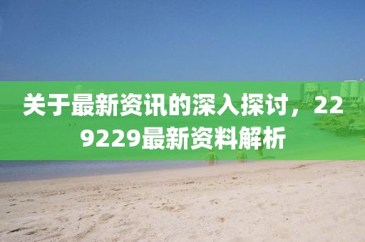 关于最新资讯的深入探讨，229229最新资料解析