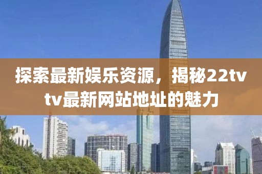 探索最新娱乐资源，揭秘22tvtv最新网站地址的魅力