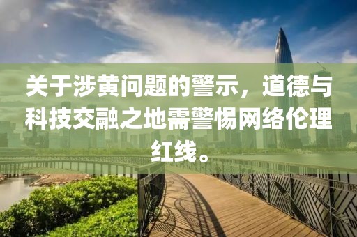 关于涉黄问题的警示，道德与科技交融之地需警惕网络伦理红线。