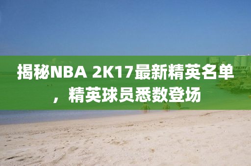 揭秘NBA 2K17最新精英名单，精英球员悉数登场