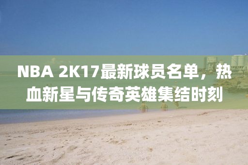 NBA 2K17最新球员名单，热血新星与传奇英雄集结时刻