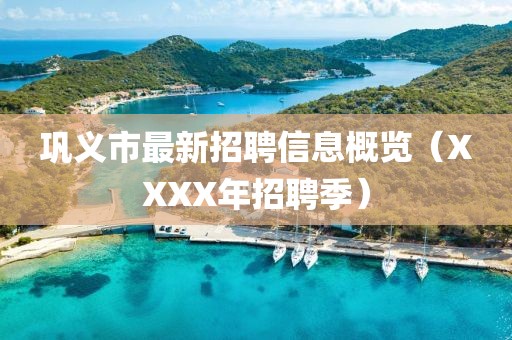 巩义市最新招聘信息概览（XXXX年招聘季）