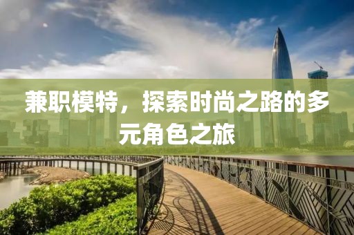 兼职模特，探索时尚之路的多元角色之旅