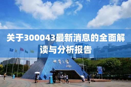 关于300043最新消息的全面解读与分析报告