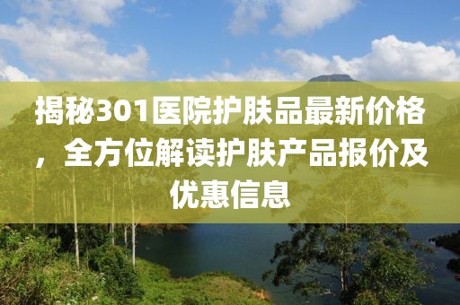 揭秘301医院护肤品最新价格，全方位解读护肤产品报价及优惠信息