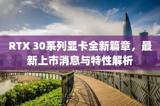 RTX 30系列显卡全新篇章，最新上市消息与特性解析