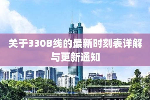 关于330B线的最新时刻表详解与更新通知