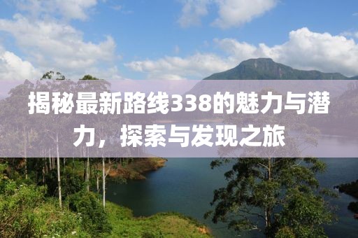 揭秘最新路线338的魅力与潜力，探索与发现之旅