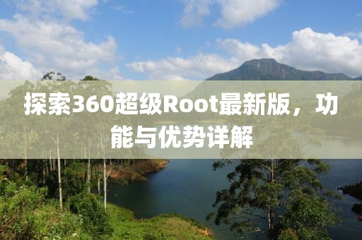 探索360超级Root最新版，功能与优势详解