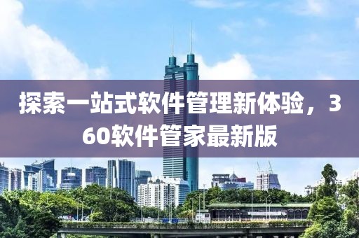 探索一站式软件管理新体验，360软件管家最新版