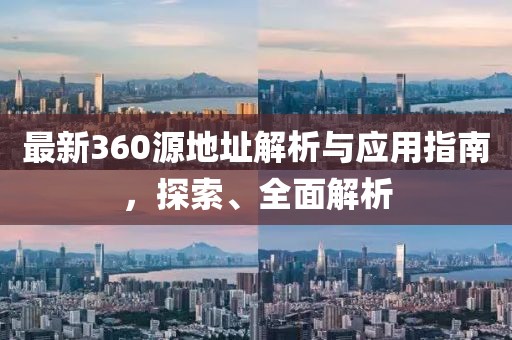 最新360源地址解析与应用指南，探索、全面解析