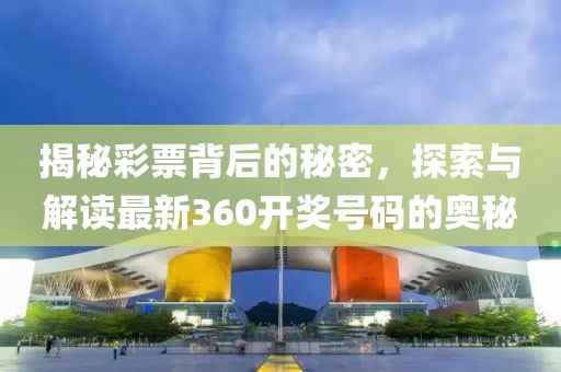 揭秘彩票背后的秘密，探索与解读最新360开奖号码的奥秘