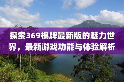 探索369棋牌最新版的魅力世界，最新游戏功能与体验解析