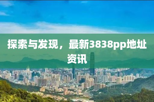 探索与发现，最新3838pp地址资讯