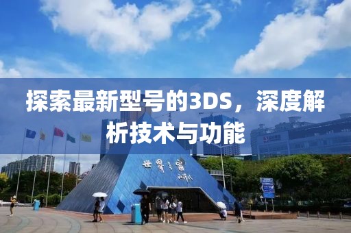 探索最新型号的3DS，深度解析技术与功能