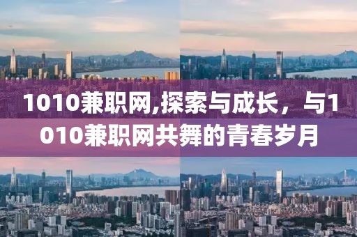 1010兼职网,探索与成长，与1010兼职网共舞的青春岁月