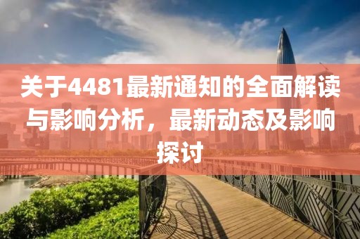 关于4481最新通知的全面解读与影响分析，最新动态及影响探讨