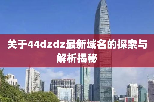 关于44dzdz最新域名的探索与解析揭秘