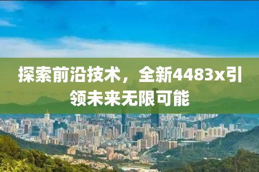 探索前沿技术，全新4483x引领未来无限可能