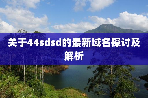 关于44sdsd的最新域名探讨及解析