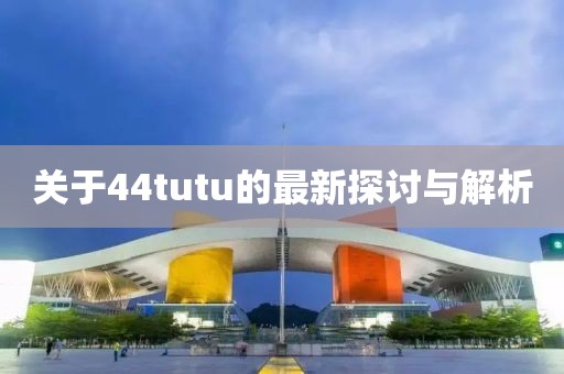 关于44tutu的最新探讨与解析