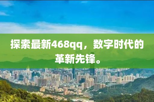 探索最新468qq，数字时代的革新先锋。