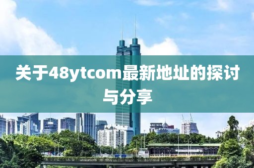 关于48ytcom最新地址的探讨与分享