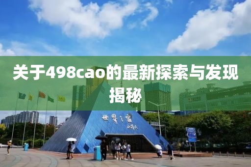 关于498cao的最新探索与发现揭秘