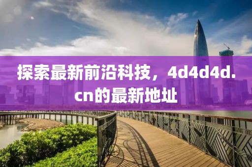 探索最新前沿科技，4d4d4d.cn的最新地址