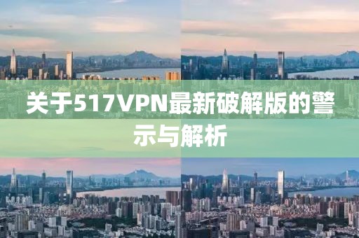 关于517VPN最新破解版的警示与解析