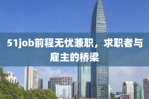 51job前程无忧兼职，求职者与雇主的桥梁