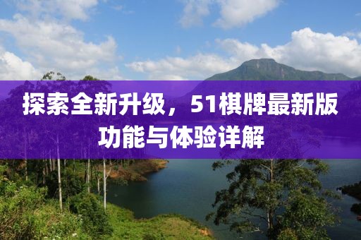 探索全新升级，51棋牌最新版功能与体验详解