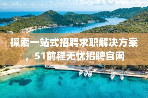 探索一站式招聘求职解决方案，51前程无忧招聘官网