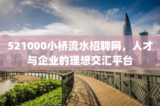 521000小桥流水招聘网，人才与企业的理想交汇平台