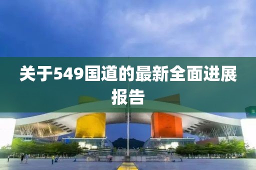 关于549国道的最新全面进展报告