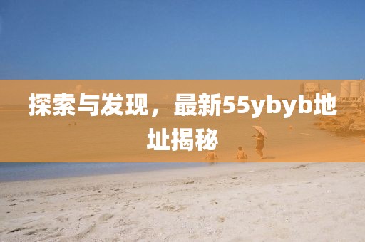 探索与发现，最新55ybyb地址揭秘