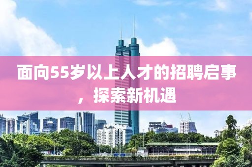 面向55岁以上人才的招聘启事，探索新机遇