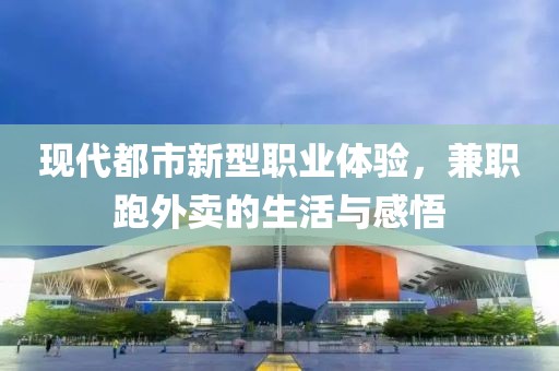 现代都市新型职业体验，兼职跑外卖的生活与感悟