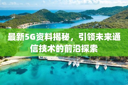 最新5G资料揭秘，引领未来通信技术的前沿探索