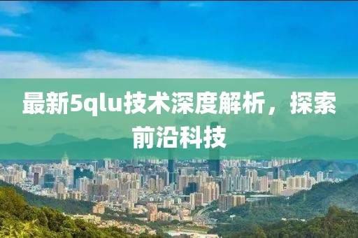 最新5qlu技术深度解析，探索前沿科技