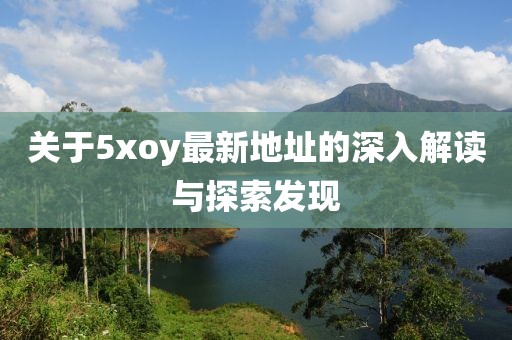 关于5xoy最新地址的深入解读与探索发现