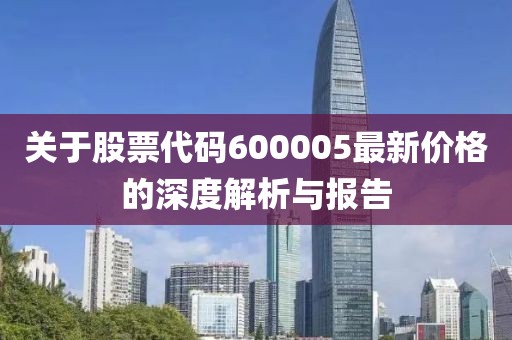 关于股票代码600005最新价格的深度解析与报告