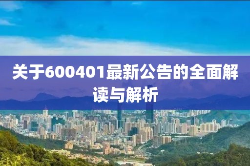 关于600401最新公告的全面解读与解析