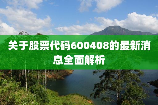 关于股票代码600408的最新消息全面解析