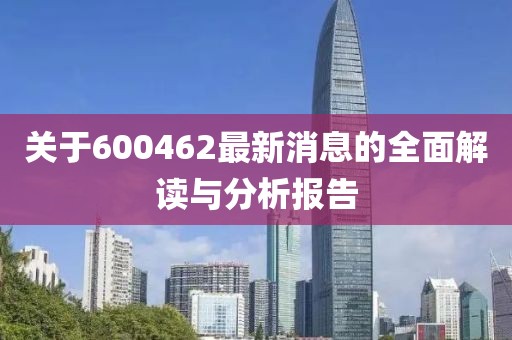 关于600462最新消息的全面解读与分析报告